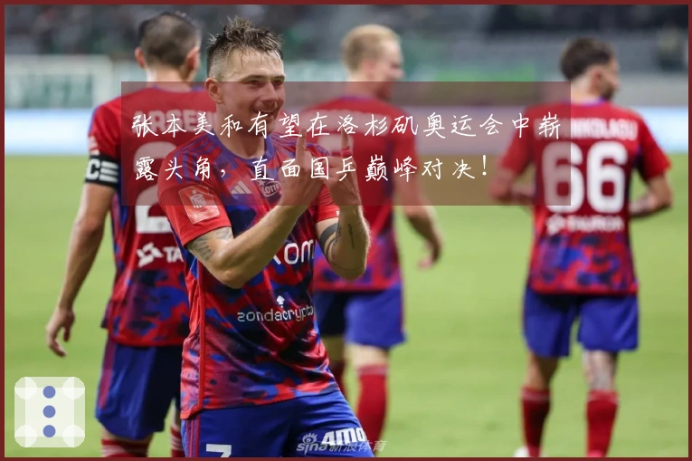 张本美和有望在洛杉矶奥运会中崭露头角，直面国乒巅峰对决！