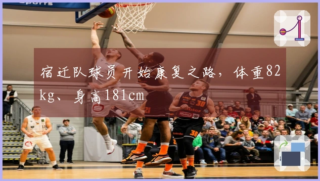 宿迁队球员开始康复之路，体重82kg、身高181cm