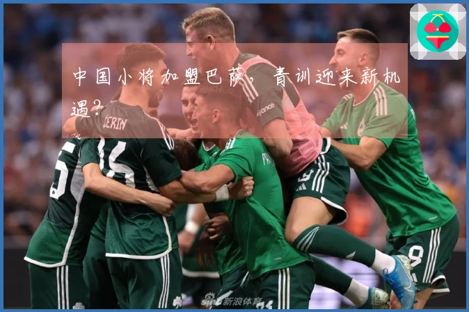 中国小将加盟巴萨，青训迎来新机遇？