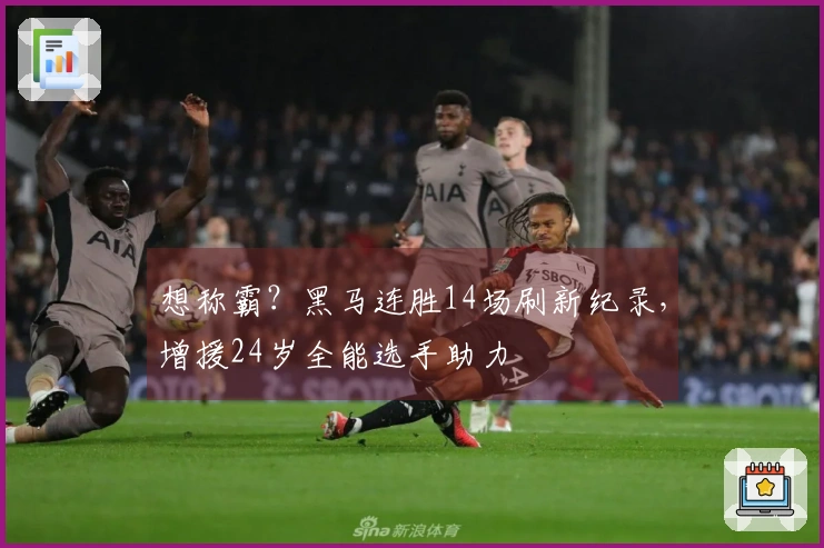 想称霸？黑马连胜14场刷新纪录，增援24岁全能选手助力