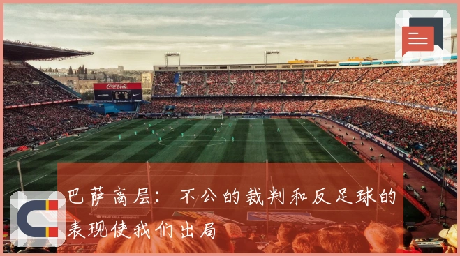 巴萨高层：不公的裁判和反足球的表现使我们出局