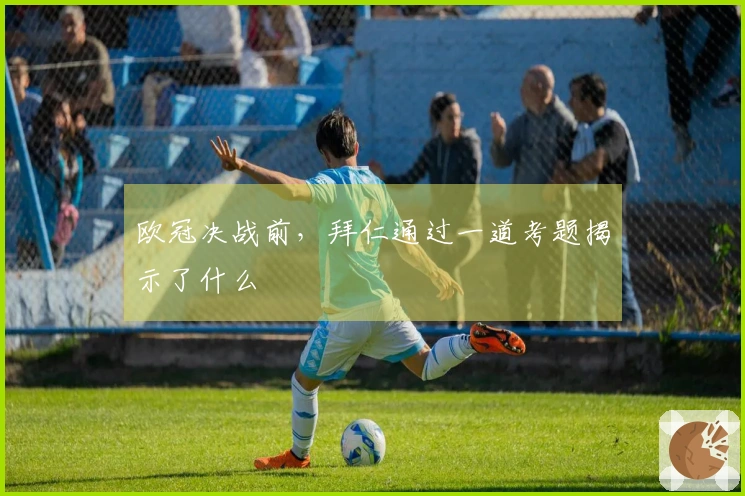 欧冠决战前，拜仁通过一道考题揭示了什么
