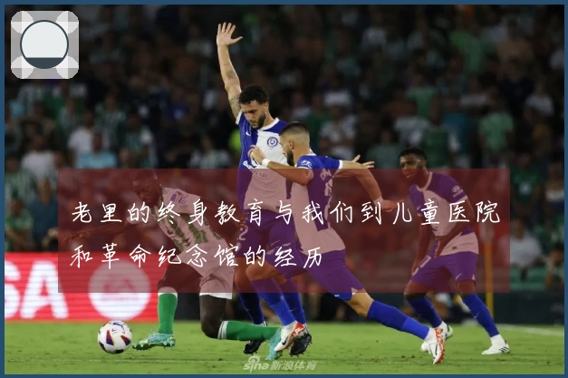 老里的终身教育与我们到儿童医院和革命纪念馆的经历