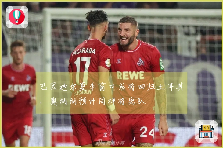 巴因迪尔夏季窗口或将回归土耳其，奥纳纳预计同样将离队