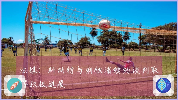 法媒：科纳特与利物浦续约谈判取得积极进展