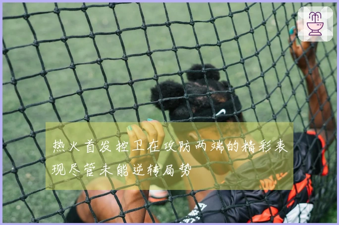 热火首发控卫在攻防两端的精彩表现尽管未能逆转局势