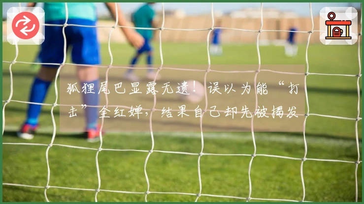 狐狸尾巴显露无遗！误以为能“打击”全红婵，结果自己却先被揭发真相