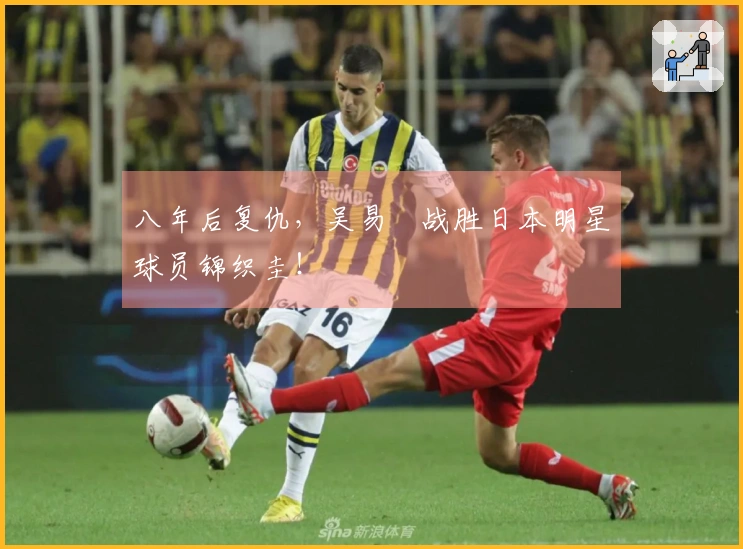 八年后复仇，吴易昺战胜日本明星球员锦织圭！
